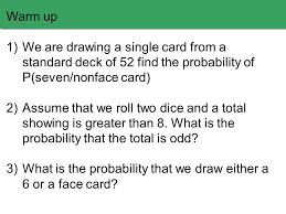 Also, there are 51 cards left after the first card is arranged. Warm Up 1 We Are Drawing A Single Card From A Standard Deck Of 52 Find The Probability Of P Seven Nonface Card 2 Assume That We Roll Two Dice And A Total Ppt Download