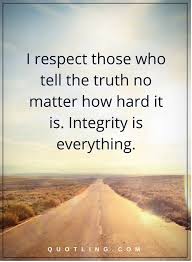 Integrity Quotes I Respect Those Who Tell The Truth No Matter How Hard It Is Integrity Is Everything Integrity Quotes Lies Quotes Honesty Quotes