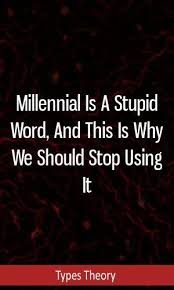 Millennial Is A Stupid Word And This Is Why We Should Stop Using It Mbti Intj Isfj Enfj Enfp Esfj Stupid Millennials Are Words