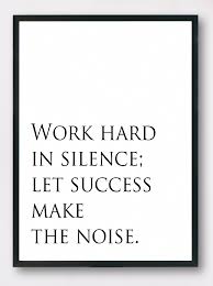 Work hard in silence, let your success make the noise. Work Hard In Silence Let Success Make The Noise Inspirational Quote Motivational Print Dig Work Hard Quotes Success Work In Silence Quotes Hard Work Quotes