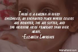 We did not find results for: Elizabeth Lawrence Quote There Is A Garden In Every Childhood An Enchanted Place Where Colors Are Brighter The Air Softer And The Morning More Fragrant Than Ever Again