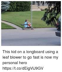 #goofy #blown away #leaf blower #leafblower #blownaway. This Kid On A Longboard Using A Leaf Blower To Go Fast Is Now My Personal Hero Httpstcodeigvlj9gv Funny Meme On Me Me