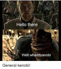 Memes And General Hello There Well Whaddyanobi General Kenobi Star Wars Puns General Kenobi Star Wars Humor