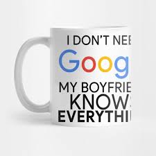 I Don T Need Google My Girlfriend Knows Everything I Don T Need Google My Boyfriend Knows Everything I Dont Need Google My Boyfriend Knows Everything Mug Teepublic Mugs Me As A Girlfriend Mug Designs