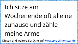 Yesterday you were also at home alone. Ich Sitze Am Wochenende Oft Alleine Zuhause Und Zahle Meine Arme Spruchmonster De