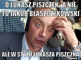 4 maja 2021 przez kamil walczak. O Lukasz Piszczek A Nie To Jakub Blaszczykowski Ale W Stylu Lukasza Piszczka Memy Pl