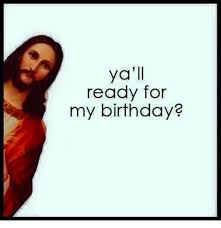 Birthdays Were The Worst Days Meme Are You Ready For Jesus Birthday Christmas Humor Merry Christmas Meme Christmas Memes