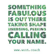 There is no better life coach than life, you attend class everyday, all. Inspiration Eileen West Life Coach Something Fabulous Is Out There Taking Shap Life Coaching Quotes Inspiration Life Coach Quotes Coach Quotes Inspiration