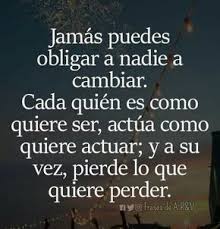 Jamas Puedes Obligar A Nadie A Cambiar Cada Quien Es Como Quiere Ser Frasespositivas Frases Sabias Frases Bonitas Frases Sentimentales