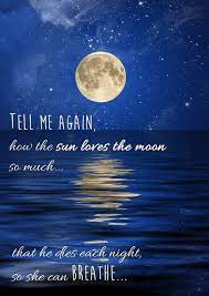 Tell me the story about how the sun loved the moon so much he died every night to let her breathe. — unknown. Tell Me The Story Of How The Sun Loves The Moon So Much That He Dies Each Night So She Can Breathe Most Beautiful Quote Moon Quotes Beautiful Quotes Quotes