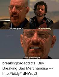 Maybe you would like to learn more about one of these? Now Saymyname Youre Heisenberg Breakingsaul 5x07 Youre Goddamn Right Breakingbadaddicts Buy Breaking Bad Merchandise Httpbitly1dnwuy3 Bad Meme On Me Me