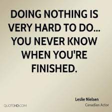 The highest pleasure to be got out of freedom, and having nothing to do, is labor. Quotes About Doing Nothing 525 Quotes