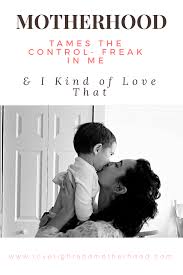 Motherhood Tames The Control Freak In Me And I Kind Of Love That Positive Parenting Advice Quotes About Motherhood Parenting Inspiration