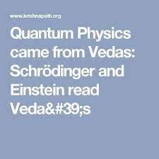 Quantum Physics Came From Vedas Schrodinger And Einstein Read Veda S Quantum Physics Physics Einstein