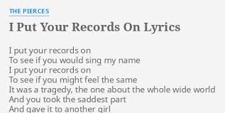 Girl, put your records on, tell me your favourite song. I Put Your Records On Lyrics By The Pierces I Put Your Records