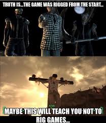 The Truth Is The Game Was Rigged From The Start Maybe You Shouldn T Rig The Game Against Certain People Video Game Meme Fallout New Vegas Vegas Memes Fallout Funny Fallout Meme