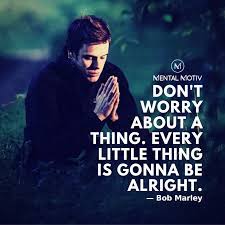 don t worry about a thing life quotes bob marley quotes quotes to live by