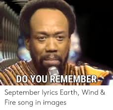 Ba de ya, dancing in september ba de ya, never was a cloudy day. Do You Remember September Lyrics Earth Wind Fire Song In Images Fire Meme On Me Me