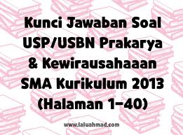 Ingat soal ini hanya untuk latihan saja, ada atau tidaknya dalam ujian yang sebenarnya, kami tidak bisa. Kunci Jawaban Soal Usp Usbn Prakarya Kewirausahaaan Sma Kurikulum 2013 Halaman 1 40 Laluahmad Com