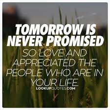 Tomorrow Is Never Promised So Love And Appreciate The People Who Are