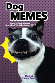 Dog Memes Funny Dog Memes For Kids Joke Book 2017 Memes 2017 Memes Funny Comedy Xl Dog Memes Dog Jokes Hilarious Enjoy Pictures Dog Memes Funny Memes Memes Xl Best Memes Memes