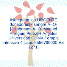 sangreamiga URGENTE donadores|7 sangre A- O-|3plaquetas A- O-|Manuel  Arreguin Perez|H Angeles Universidad CDMX|Terapia Intensiva 4||citas  5556795000 Ext 2271|