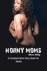 HORNY MOMS: A Complete Mom Story Book for Adults by Alixna Ashley |  Goodreads