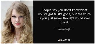 Maybe you would like to learn more about one of these? Taylor Swift Quote People Say You Don T Know What You Ve Got Till It S
