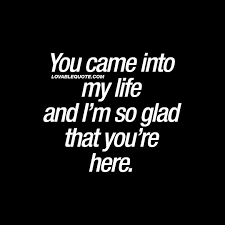You Came Into My Life And I M So Glad That You Re Here Make Me Happy Quotes My Life Quotes Life Quotes Relationships