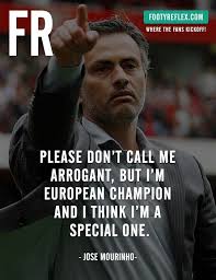 Mourinho, one of the most decorated managers. Jose Mourinho Please Don T Call Me Arrogant But I M European Champion And I Think I M A Special One Quot Jose Mourinho Soccer Quotes Jose Mourinho Quotes