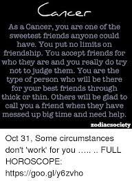 The friend who can be silent with us in a moment of despair or confusion, who can stay with us in an hour of grief and bereavement, who can tolerate not 50. Cancer As A Cancer You Are One Of The Sweetest Friends Anvone Could Have You Put No Limits On Friendship You Accept Friends For Who They Are And You Really Do Try