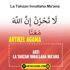 Kalimat la tahzan innallaha ma'ana (tulisan arab لَا تَحْزَنْ إِنَّ اللَّهَ مَعَنَا) dimana ungkapan la tahzan innallaha ma'ana digunakan sebagai kalimat yang dapat menghibur hati. Jawaban La Tahzan Innallaha Ma Ana Artinya Dan Makna