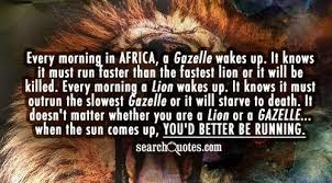 When The Sun Comes Up You Better Be Running Quote Every Morning A Lion Wakes Up In Africa Quotes How To Run Faster Africa Quotes Quote Of The Day