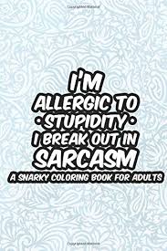 Keep scrolling to check out 21+ free printable. I M Allergic To Stupidity I Break Out In Sarcasm A Snarky Coloring Book For Adults Anti Stress Coloring Pages With Relatable Quotes Sarcastic Humor Coloring Book For Coworkers Employees Prints Treasure Cave 9798649442541