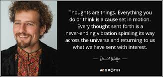 Start reading thoughts are things on your kindle in under a minute. David Wolfe Quote Thoughts Are Things Everything You Do Or Think Is A