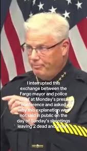 I interrupted this exchange between the Fargo mayor and police chief at  Monday’s press conference and asked why this explanation was not said in  public