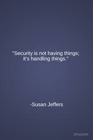 Security Is Not Having Things It S Handling Things Susan Jeffers Motivation Inspiration Growth Persona Motivational Quotes Inspirational Quotes Words