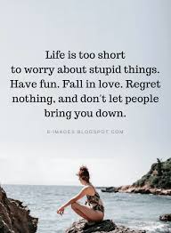 Life Quotes Life Is Too Short To Worry About Stupid Things Have Fun Fall In Love Regret Nothin Family Quotes Funny Fun Quotes Funny Life Is Too Short Quotes