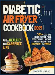 Air fryer recipes is a handy app that features a collection of many delicious and healthy air fryer recipes free. Diabetic Air Fryer Cookbook 2021 For A Healthy And Carefree Life 101 Easy And Healthy Fried Food Recipes Only Low Salt And Low Sugar From Breakfast To Dinner 9781914067938 Amazon Com Books