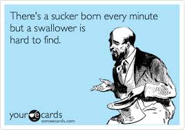 The earliest instance that i have found is from essay on false genius, published in the european magazine, and london review (london) of january 1806:. There S A Sucker Born Every Minute But A Swallower Is Hard To Find Flirting Ecard