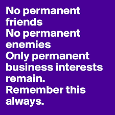 One of my favorite quotes in the history of business actually comes from john d. No Permanent Friends No Permanent Enemies Only Permanent Business Interests Remain Remember This Always Post By Nueloguezi On Boldomatic
