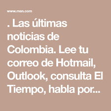Las Ultimas Noticias De Colombia Lee Tu Correo De Hotmail Outlook Consulta El Tiempo Habla Por Skype Paro Nacional 21 De Resultados Futbol Noticias Leer
