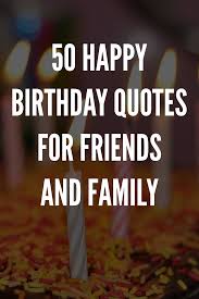 50 Happy Birthday Quotes For Friends And Family Happy Birthday Quotes Happy Birthday Quotes For Friends Friend Birthday Quotes