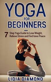 Regular practice of these 5 yoga exercises for weight loss should give you visible results, but be sure to consult your doctor or physio beforehand if you have any injuries. Yoga For Beginners 7 Step Yoga Guide To Lose Weight Relieve Stress And Find Inner Peace By Lidia Diamond