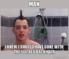 Man I Knew I Should Have Gone With The Slicked Back Hair Shower Thoughts Make A Meme