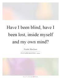 Have I Been Blind Have I Been Lost Inside Myself And My Own Picture Quotes