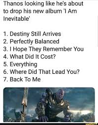 Thanos Looking Like He S About To Drop His New Album I Am Inevitable 1 Destiny Still Arrives 2 Perfectly Balanced 3 I Hope They Remember You 4 What Did It Funny