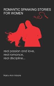 Read the story to find out how her journey home evolves from an adventure story to a romance short novel. Romantic Spanking Stories For Women Real Passion And Love Real Romance Real Discipline By Harry Ann Moore