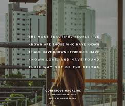 The Most Beautiful People I Ve Known Are Those Who Have Known Trials Have Known Struggles Have Known Loss And Have Found Their Way Out Of The Depths