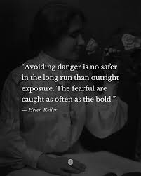 Avoiding danger is no safer in the long run than outright exposure. The  fearful are caught as often as the bold.” — Helen Keller • For more:  @philosophors ✱ ﹋ #HelenKeller